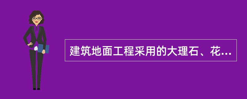 建筑地面工程采用的大理石、花岗石、料石等天然石材以及砖、预制板块、地毯、人造板材