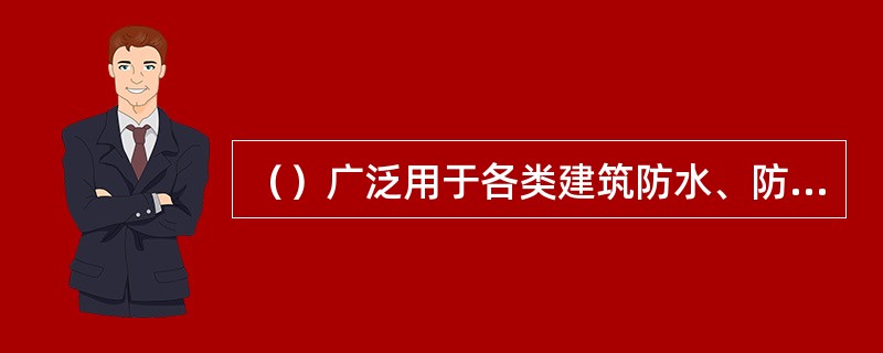 （）广泛用于各类建筑防水、防潮工程，尤其适用于寒冷地区和结构变形频繁的建筑物防水