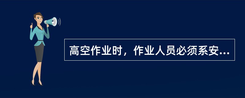 高空作业时，作业人员必须系安全带、穿防滑软底鞋，工具装入工具袋。禁止腰间插带工具