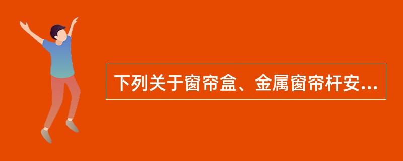 下列关于窗帘盒、金属窗帘杆安装工程中的质量缺陷和分析处理说法正确的是（）