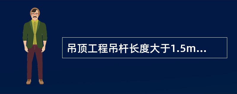 吊顶工程吊杆长度大于1.5m时，应设（）。