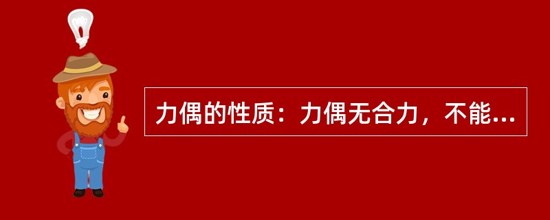 力偶的性质：力偶无合力，不能与一个力平衡和等效，力偶只能用力偶来平衡。力偶在任意