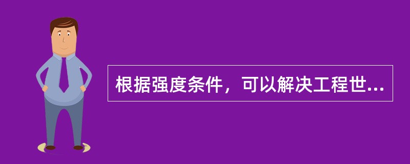 根据强度条件，可以解决工程世界中关于构件强度的问题，分别为（）。
