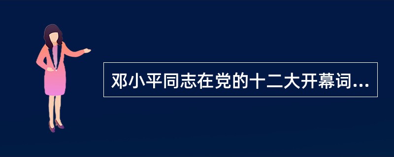 邓小平同志在党的十二大开幕词中，第一次提出和使用了“建设有中国特色的社会主义”的