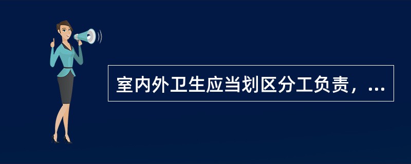 室内外卫生应当划区分工负责，每日清扫，（）进行大扫除。