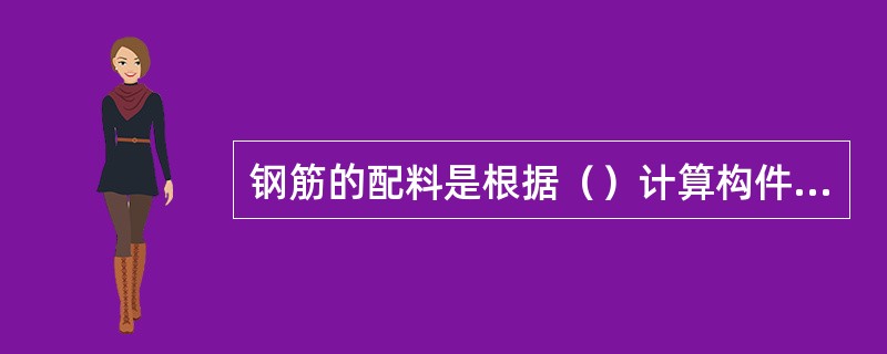 钢筋的配料是根据（）计算构件各钢筋的直线下料长度、总根数及总重量，然后编制钢筋配