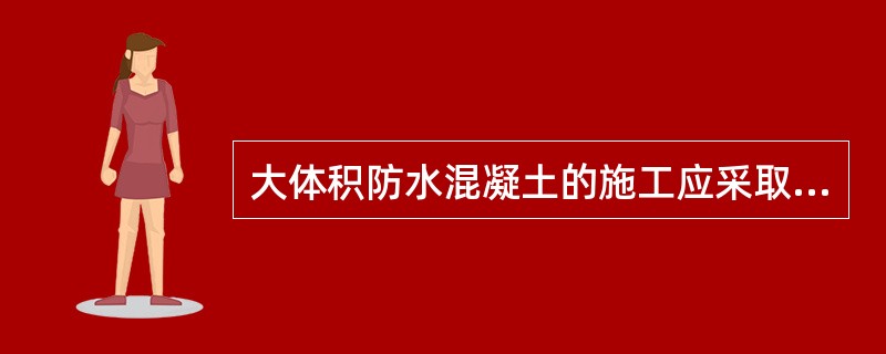 大体积防水混凝土的施工应采取材料选择、温度控制、保温保湿等技术措施。在设计许可的