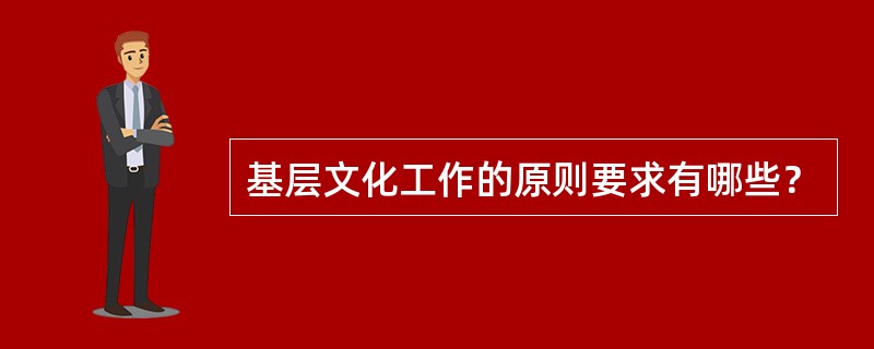 基层文化工作的原则要求有哪些？