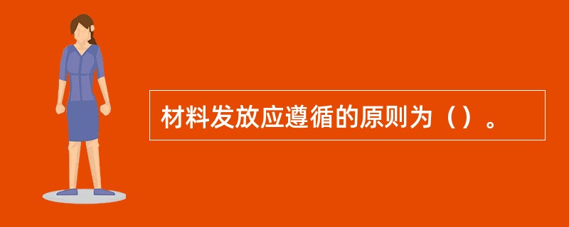 材料发放应遵循的原则为（）。