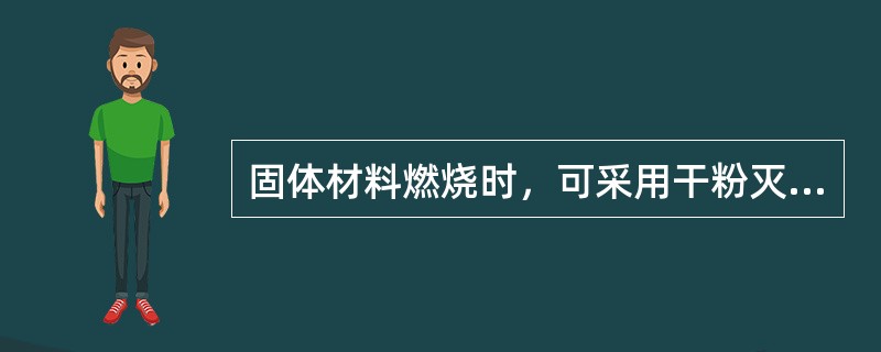 固体材料燃烧时，可采用干粉灭火器进行灭火。