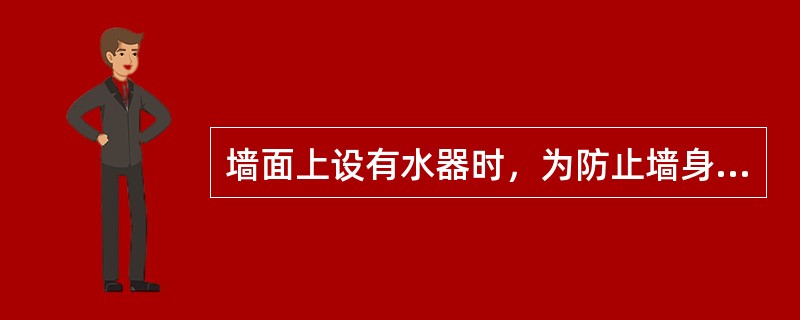 墙面上设有水器时，为防止墙身返潮和地面渗漏应采取防治措施（）