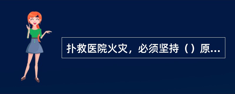 扑救医院火灾，必须坚持（）原则，集中兵力于火场主要方面。
