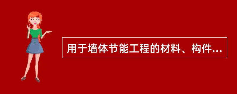 用于墙体节能工程的材料、构件等，其品种、规格应符合设计要求和相关标准的规定。检验