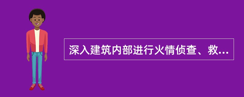 深入建筑内部进行火情侦查、救人、灭火等任务时，必须对力量进行编组，以小组为单位进