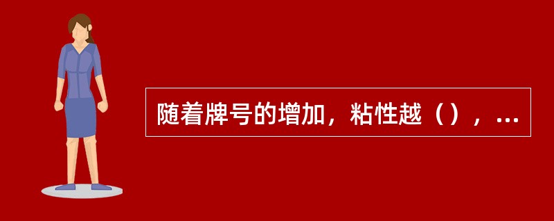 随着牌号的增加，粘性越（），塑性越（），温度敏感性越（）。