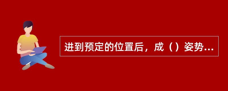 进到预定的位置后，成（）姿势下达口令