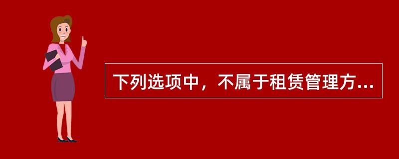 下列选项中，不属于租赁管理方法的是（）。