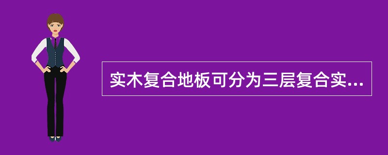 实木复合地板可分为三层复合实木地板、多层复合实木地板、细木工板复合实木地板。