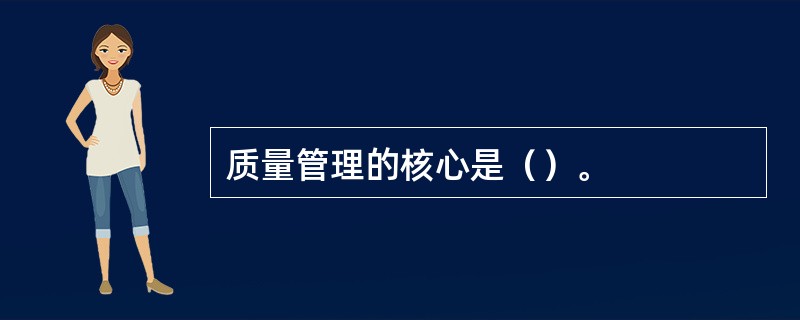 质量管理的核心是（）。