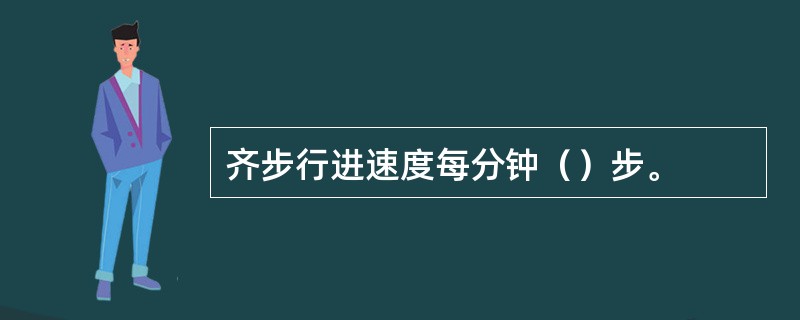 齐步行进速度每分钟（）步。