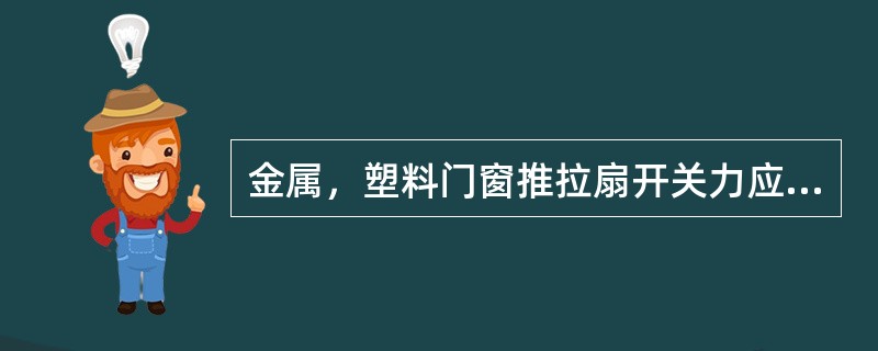 金属，塑料门窗推拉扇开关力应不大于（）N。