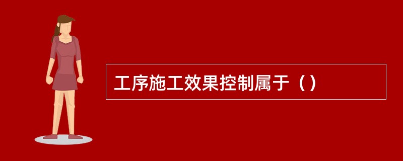 工序施工效果控制属于（）