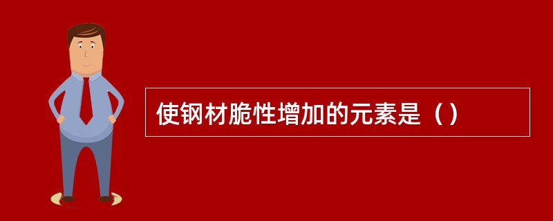 使钢材脆性增加的元素是（）