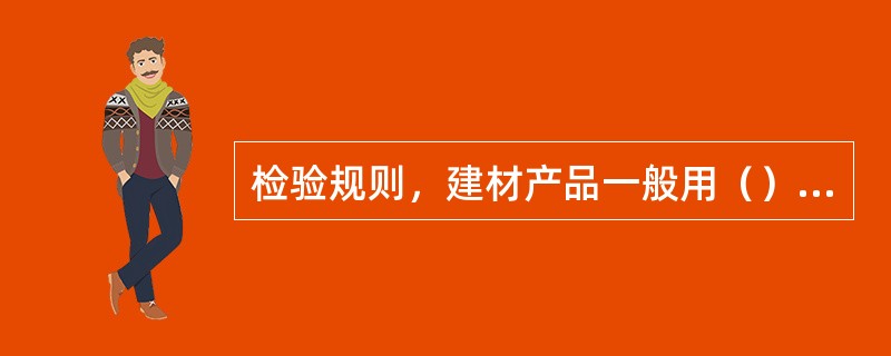 检验规则，建材产品一般用（）的方法。
