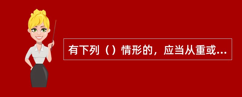 有下列（）情形的，应当从重或者加重处理。