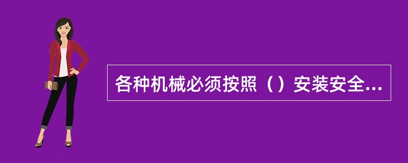 各种机械必须按照（）安装安全保险装置。