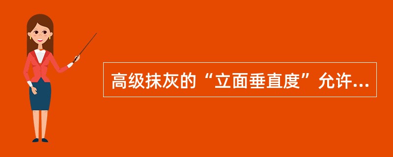 高级抹灰的“立面垂直度”允许偏差为（）