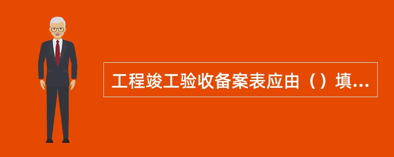工程竣工验收备案表应由（）填写。