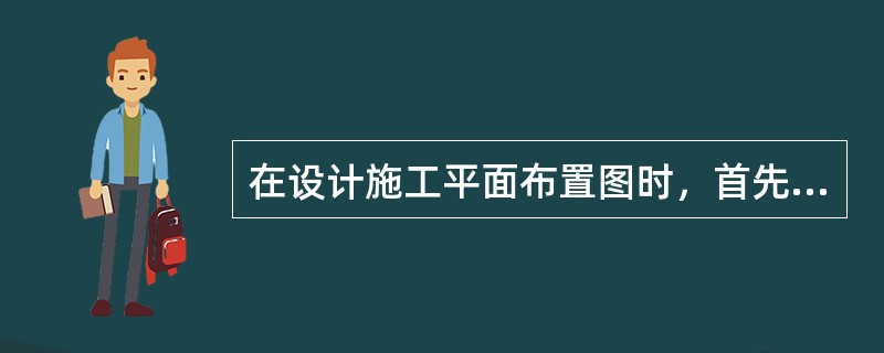 在设计施工平面布置图时，首先应（）。