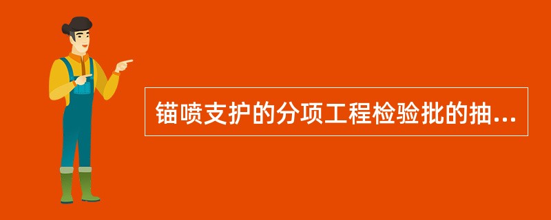 锚喷支护的分项工程检验批的抽样检验数量，应按区间或小于区间断面的结构，每（）延米