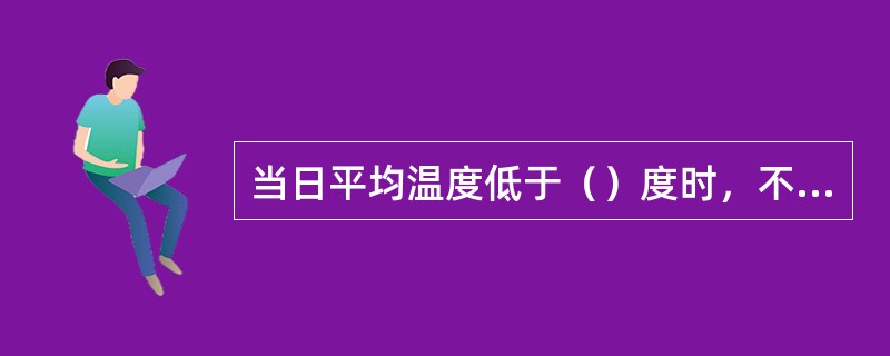 当日平均温度低于（）度时，不得对混凝土浇水养护。