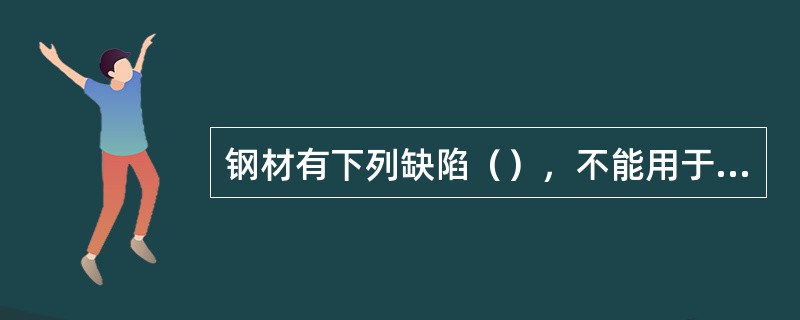 钢材有下列缺陷（），不能用于工程。