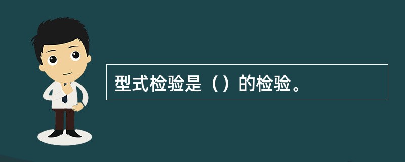 型式检验是（）的检验。