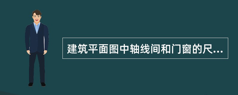 建筑平面图中轴线间和门窗的尺寸单位是（）