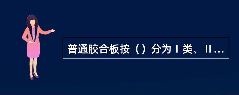 普通胶合板按（）分为Ⅰ类、Ⅱ类、Ⅲ类胶合板。