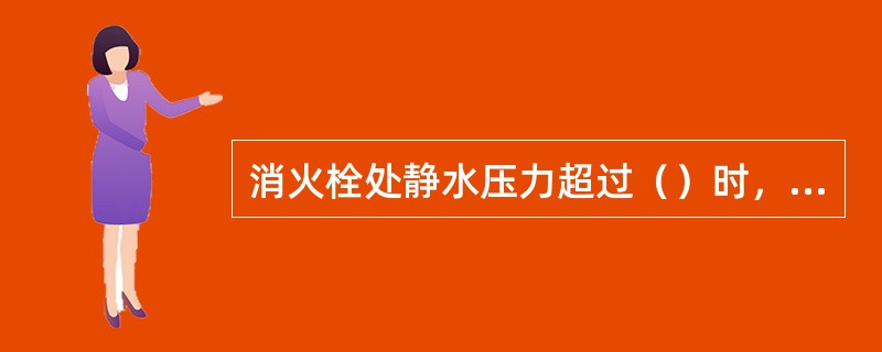 消火栓处静水压力超过（）时，宜采用分区供水的室内消火栓给水方式。