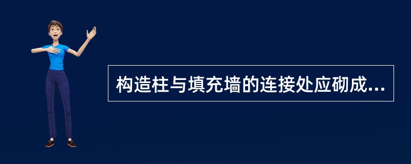 构造柱与填充墙的连接处应砌成马牙槎，从每层柱脚开始，先退后进，每一马牙槎沿高度方