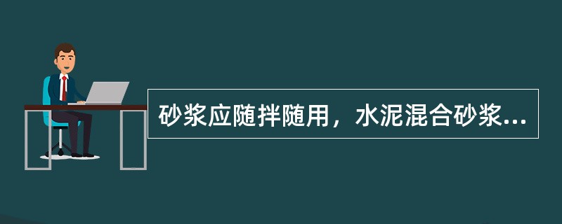 砂浆应随拌随用，水泥混合砂浆应在（）h内使用完毕。当施工期间最高温度超过30℃时