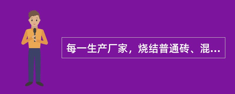 每一生产厂家，烧结普通砖、混凝土实心砖每（）万块，烧结多孔砖、混凝土多孔砖、蒸压