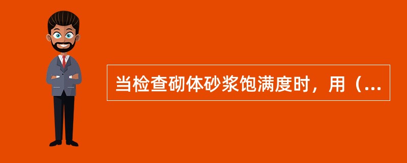 当检查砌体砂浆饱满度时，用（）检查砖底面与砂浆的粘结痕迹面积，每处检测3块砖，取