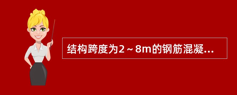 结构跨度为2～8m的钢筋混凝土现浇板的底模及其支架，当设计无具体要求时，混凝土强