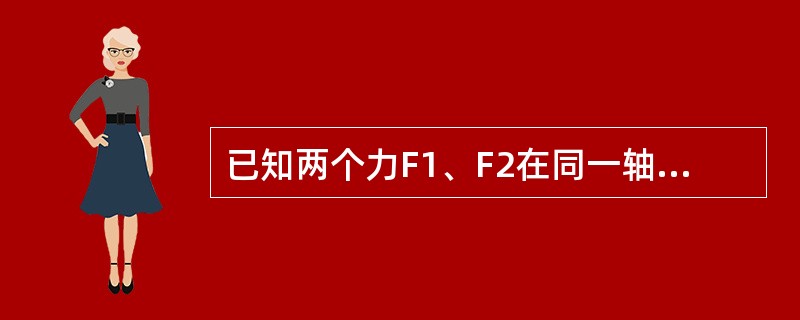 已知两个力F1、F2在同一轴上的投影相等，则这两个力（）。