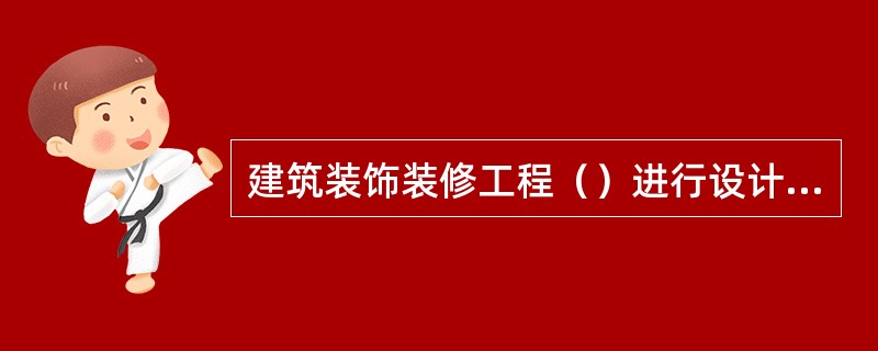 建筑装饰装修工程（）进行设计，并出具完整的施工图设计文件。