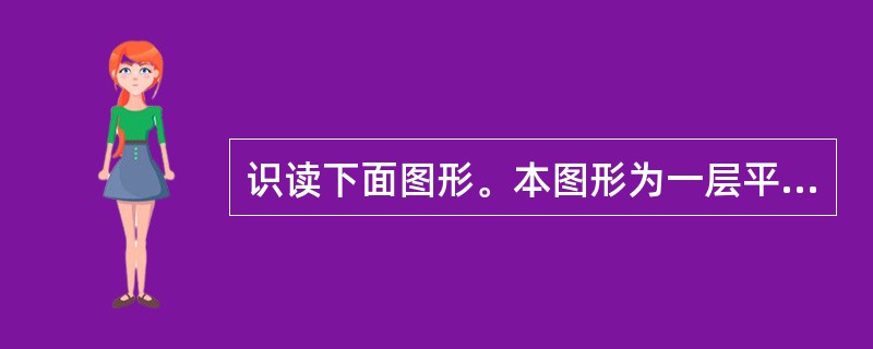 识读下面图形。本图形为一层平面图，若此幢建筑为标准建筑，共计4层，则至少还需画出