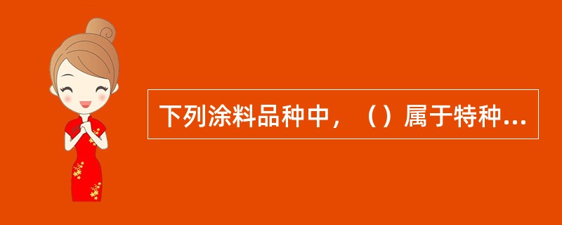 下列涂料品种中，（）属于特种涂料。