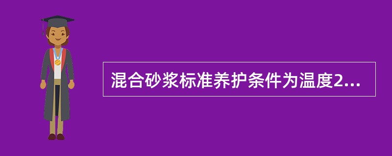 混合砂浆标准养护条件为温度20℃±3℃，相对湿度≥90%。
